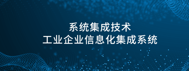 简析-中国信息化系统集成行业协会:系统集成技术与工业企业信息化集成系统